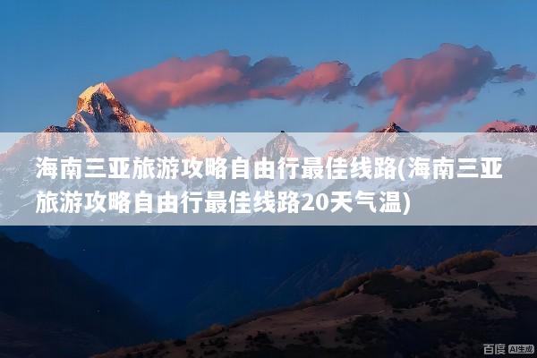 海南三亚旅游攻略自由行最佳线路(海南三亚旅游攻略自由行最佳线路20天气温)
