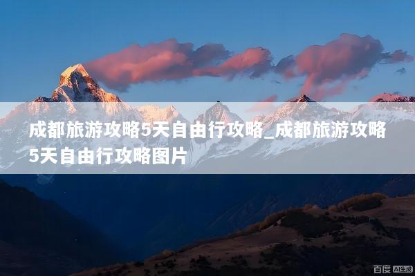 成都旅游攻略5天自由行攻略_成都旅游攻略5天自由行攻略图片