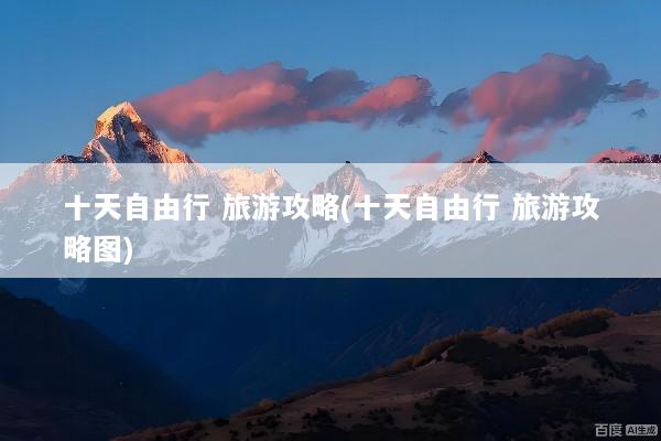 十天自由行 旅游攻略(十天自由行 旅游攻略图)