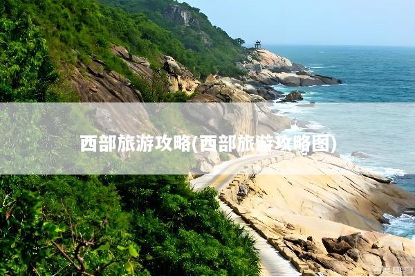 西部旅游攻略(西部旅游攻略图)