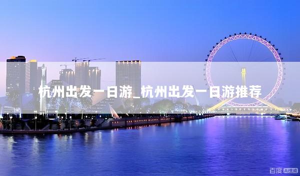 杭州出发一日游_杭州出发一日游推荐