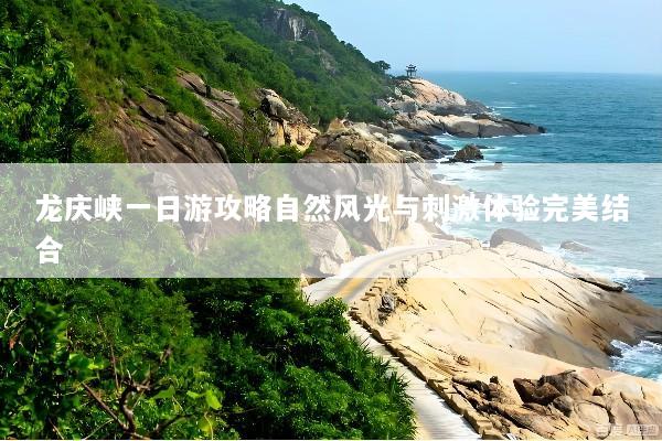 龙庆峡一日游攻略自然风光与刺激体验完美结合