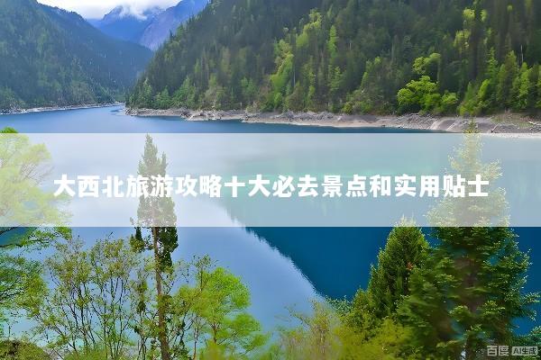 大西北旅游攻略十大必去景点和实用贴士
