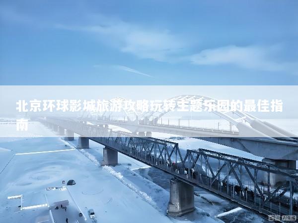 北京环球影城旅游攻略玩转主题乐园的最佳指南